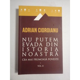  NU  PUTEM  EVADA  DIN  ISTORIA  NOASTRA * Cea mai frumoasa poveste vol.II  - Adrian  CIOROIANU   